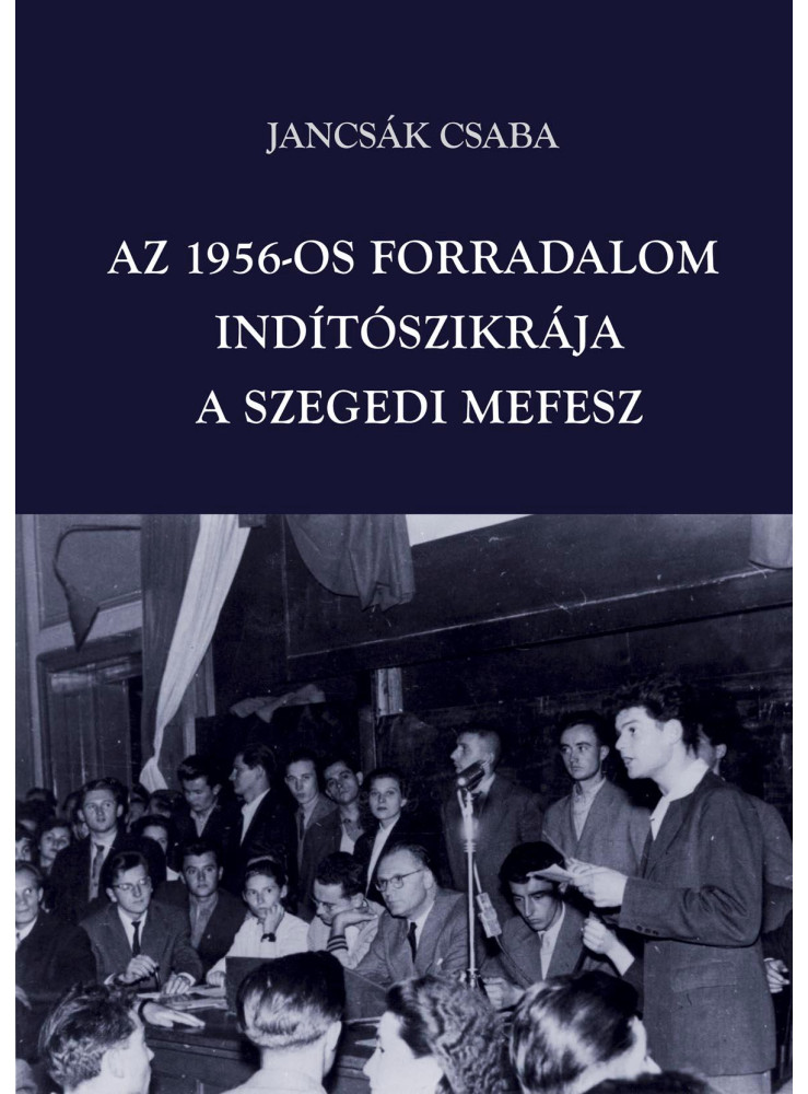 AZ 1956-OS FORRADALOM INDÍTÓSZIKRÁJA - A SZEGEDI MEFESZ
