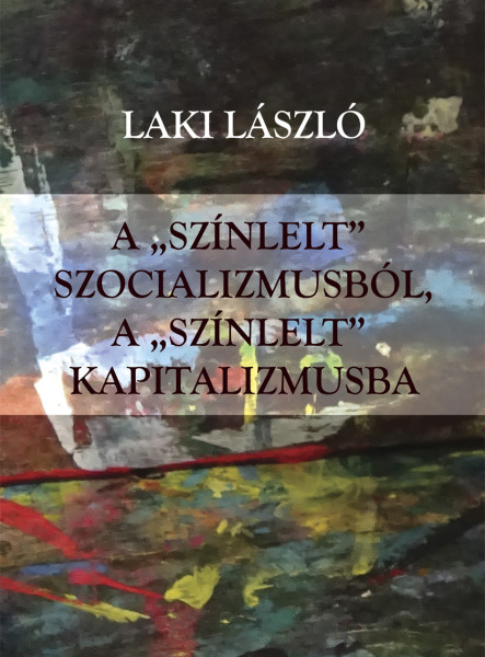 A "SZÍNLELT" SZOCIALIZMUSBÓL A "SZÍNLELT" KAPITALIZMUSBA