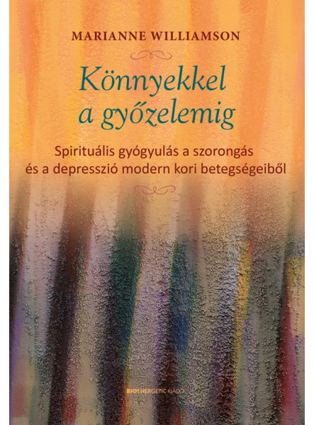 KÖNNYEKKEL A GYŐZELEMIG - SPIRITUÁLIS GYÓGYULÁS A SZORONGÁS ÉS A DEPRESSZIÓ MODE
