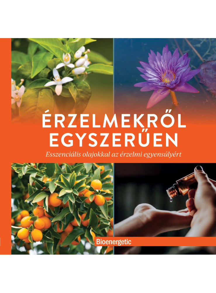 ÉRZELMEKRŐL EGYSZERŰEN - ESSZENCIÁLIS OLAJOKKAL AZ ÉRZELMI EGYENSÚLYÉRT ÉRZELMEKRŐL EGYSZERŰEN - ESSZENCIÁLIS OLAJOKKAL AZ ÉRZELMI EGYENSÚLYÉRT