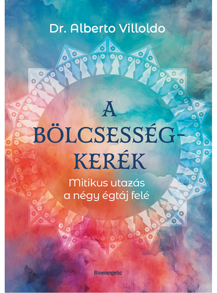 A BÖLCSESSÉGKERÉK - MITIKUS UTAZÁS A NÉGY ÉGTÁJ FELÉ A BÖLCSESSÉGKERÉK - MITIKUS UTAZÁS A NÉGY ÉGTÁJ FELÉ