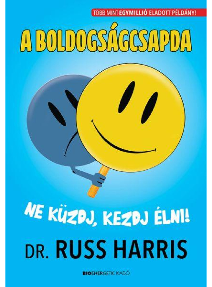 A BOLDOGSÁGCSAPDA -NE KÜZDJ, KEZDJ ÉLNI! A BOLDOGSÁGCSAPDA -NE KÜZDJ, KEZDJ ÉLNI!