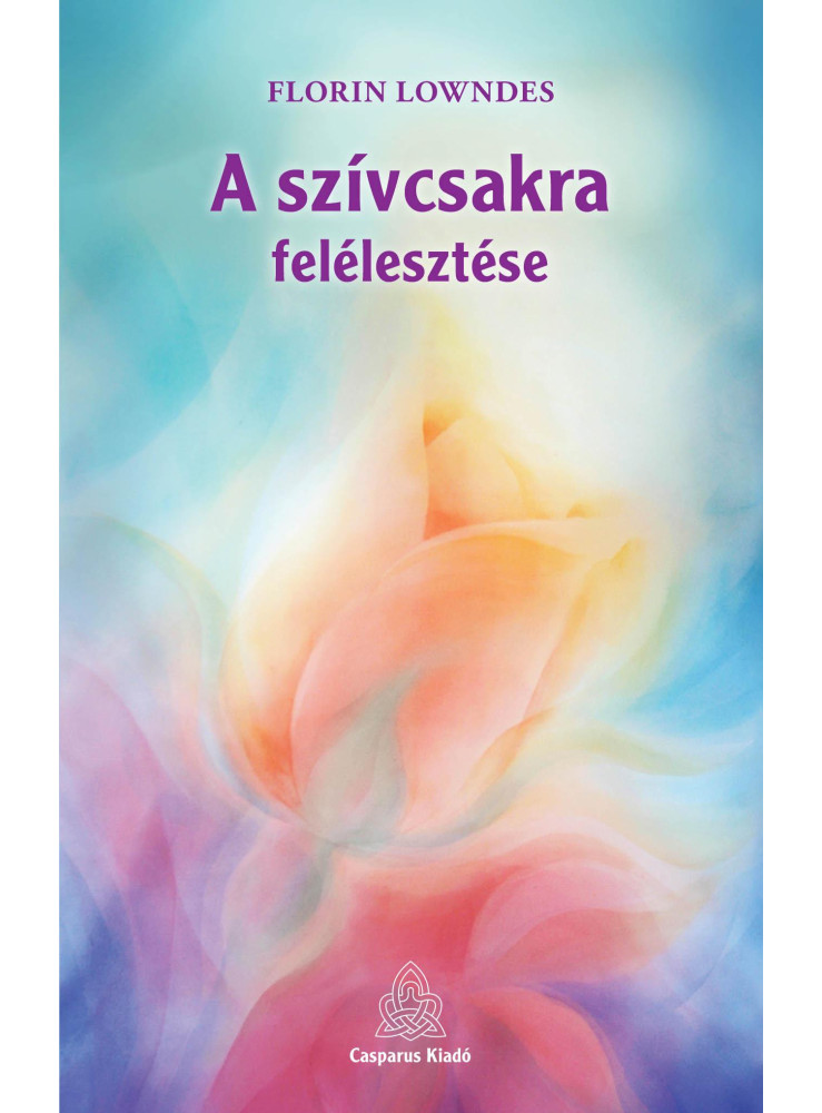 A SZÍVCSAKRA FELÉLESZTÉSE A SZÍVCSAKRA FELÉLESZTÉSE