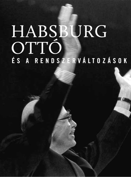 HABSBURG OTTÓ ÉS A RENDSZERVÁLTOZÁSOK