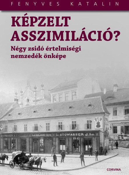 KÉPZELT ASSZIMILÁCIÓ? - NÉGY ZSIDÓ ÉRTELMISÉGI NEMZEDÉK ÖNKÉPE