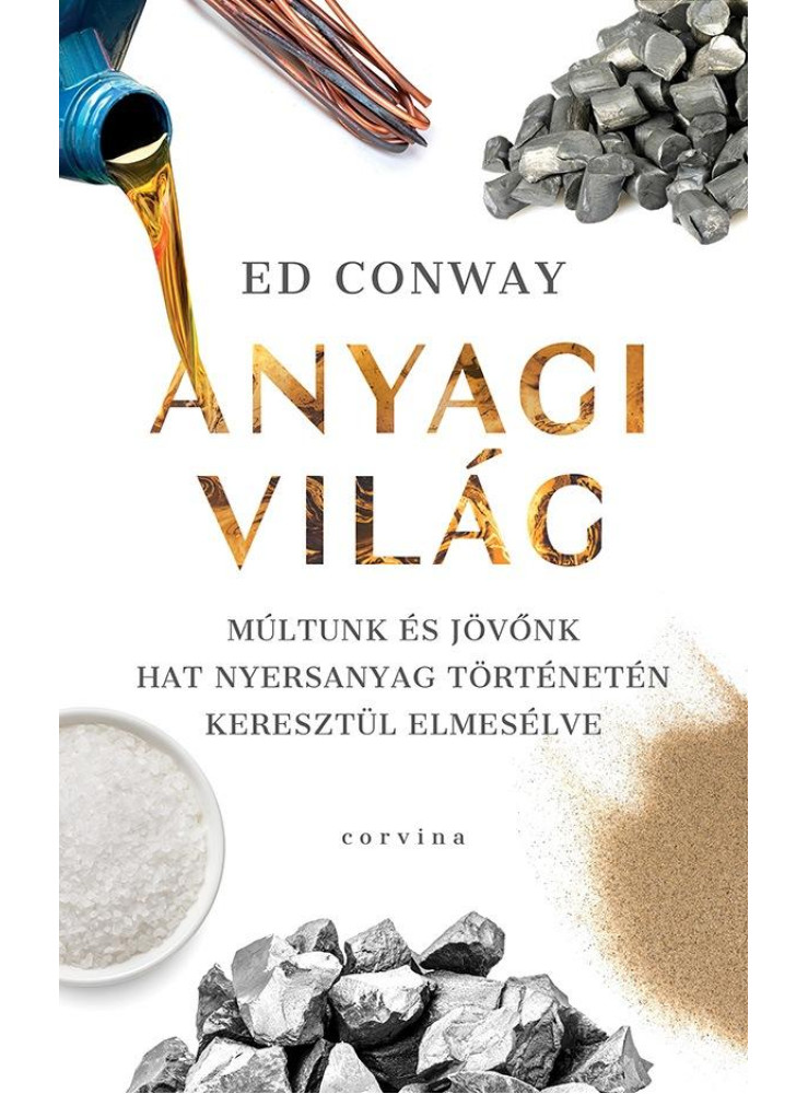ANYAGI VILÁG - MÚLTUNK ÉS JÖVŐNK HAT NYERSANYAG TÖRTÉNETÉN KERESZTÜL ELMESÉLVE ANYAGI VILÁG - MÚLTUNK ÉS JÖVŐNK HAT NYERSANYAG TÖRTÉNETÉN KERESZTÜL ELMESÉLVE