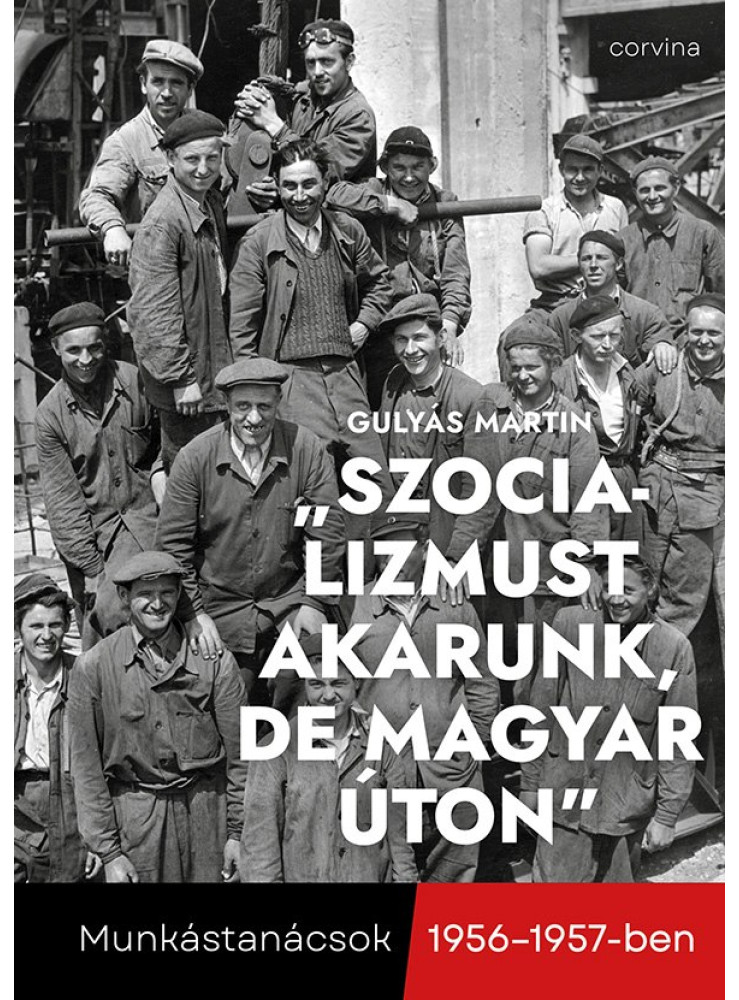 SZOCIALIZMUST AKARUNK, DE MAGYAR ÚTON MUNKÁSTANÁCSOK 1956-1957-BEN SZOCIALIZMUST AKARUNK, DE MAGYAR ÚTON MUNKÁSTANÁCSOK 1956-1957-BEN