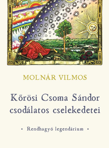 KŐRÖSI CSOMA SÁNDOR CSODÁLATOS CSELEKEDETEI  RENDHAGYÓ LEGENDÁRIUM