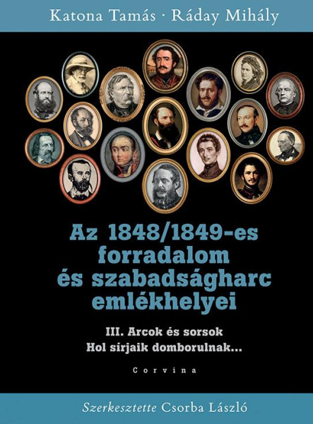 AZ 1848/1849-ES FORRADALOM ÉS SZABADSÁGHARC EMLÉKHELYEI - 3. KÖTET: ARCOK ÉS SOR