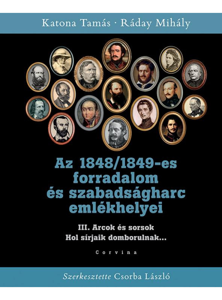 AZ 1848/1849-ES FORRADALOM ÉS SZABADSÁGHARC EMLÉKHELYEI - 3. KÖTET: ARCOK ÉS SOR