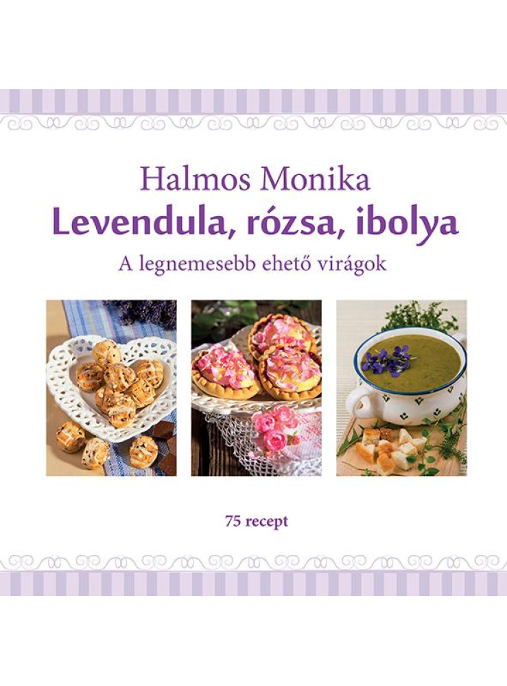 LEVENDULA, RÓZSA, IBOLYA - A LEGNEMESEBB EHETŐ VIRÁGOK LEVENDULA, RÓZSA, IBOLYA - A LEGNEMESEBB EHETŐ VIRÁGOK