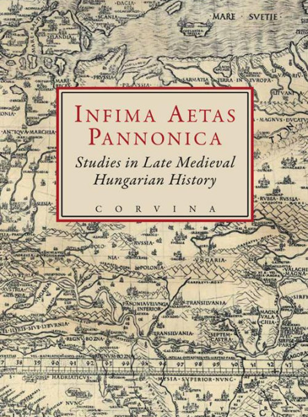 INFIMA AETAS PANNONICA - STUDIES IN LATE MEDIEVAL HUNGARIAN HISTORY