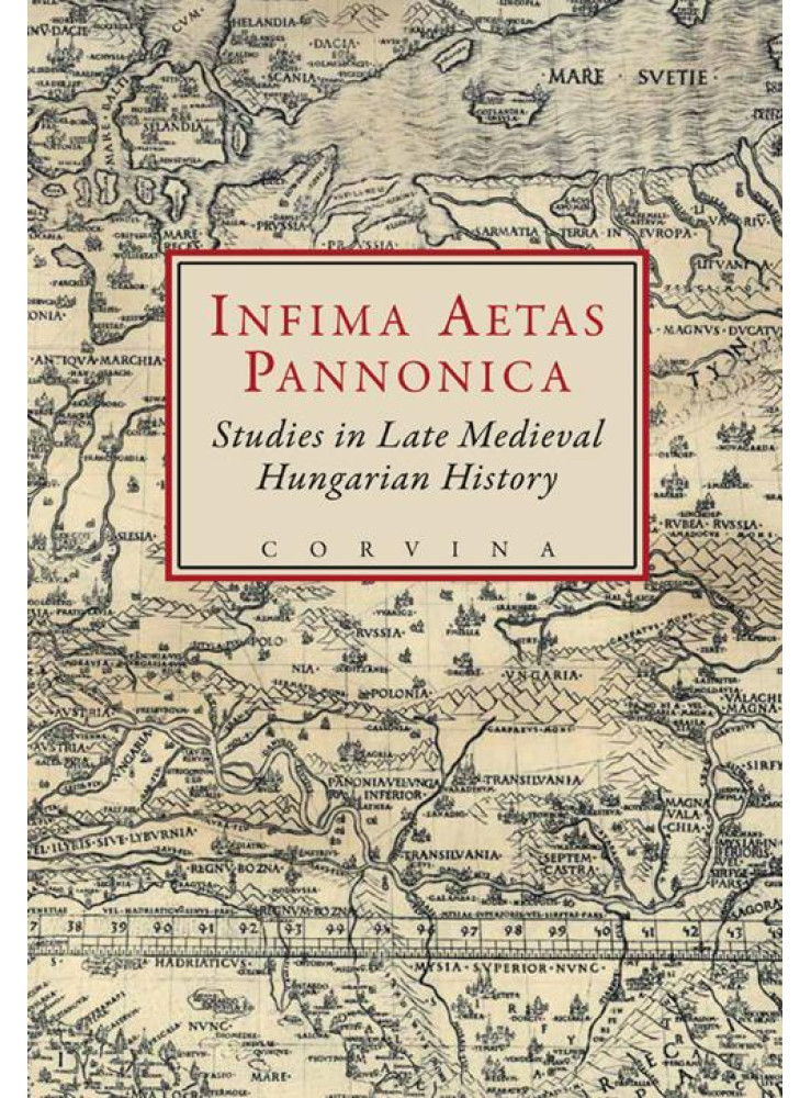 INFIMA AETAS PANNONICA - STUDIES IN LATE MEDIEVAL HUNGARIAN HISTORY INFIMA AETAS PANNONICA - STUDIES IN LATE MEDIEVAL HUNGARIAN HISTORY