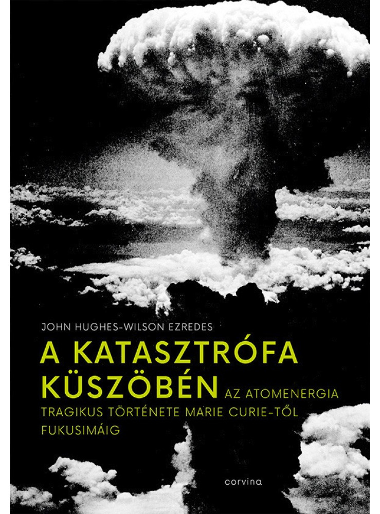 A KATASZTRÓFA KÜSZÖBÉN - AZ ATOMENERGIA TRAGIKUS TÖRTÉNETE MARIE CURIE-TŐL FUKUS A KATASZTRÓFA KÜSZÖBÉN - AZ ATOMENERGIA TRAGIKUS TÖRTÉNETE MARIE CURIE-TŐL FUKUS