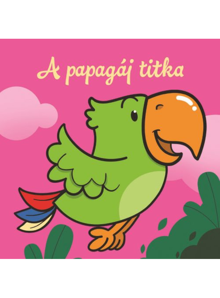 A PAPAGÁJ TITKA ÁLLATI KALANDOK SZIVACSKÖNYV A PAPAGÁJ TITKA ÁLLATI KALANDOK SZIVACSKÖNYV