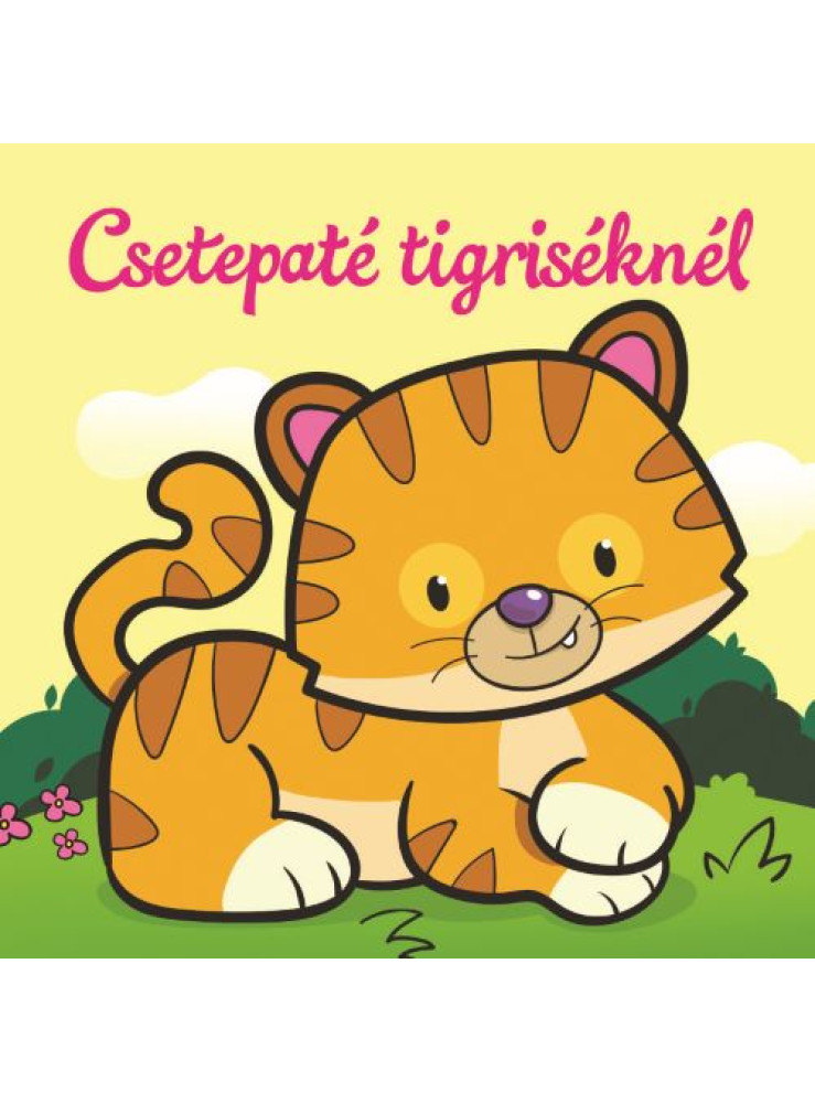 CSETEPATÉ TIGRISÉKNÉL ÁLLATI KALANDOK SZIVACSKÖNYV CSETEPATÉ TIGRISÉKNÉL ÁLLATI KALANDOK SZIVACSKÖNYV