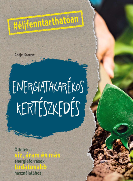 ENERGIATAKARÉKOS KERTÉSZKEDÉS - ÖTLETEK A VÍZ, ÁRAM ÉS MÁS ENERGIAFORRÁSOK TUDAT