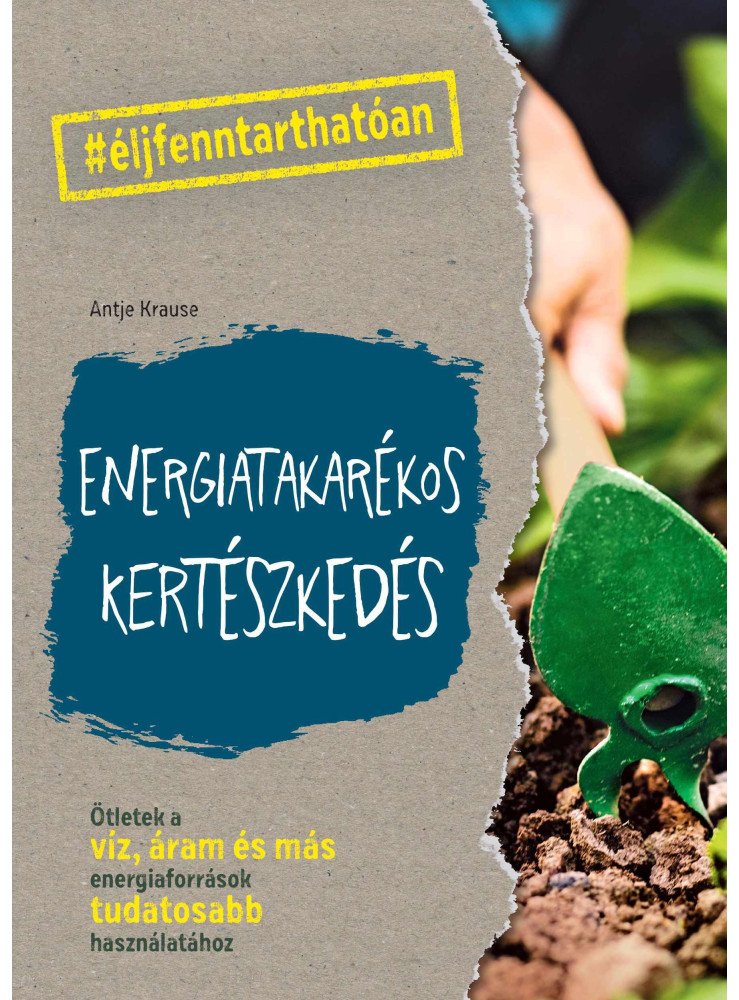 ENERGIATAKARÉKOS KERTÉSZKEDÉS - ÖTLETEK A VÍZ, ÁRAM ÉS MÁS ENERGIAFORRÁSOK TUDAT ENERGIATAKARÉKOS KERTÉSZKEDÉS - ÖTLETEK A VÍZ, ÁRAM ÉS MÁS ENERGIAFORRÁSOK TUDAT