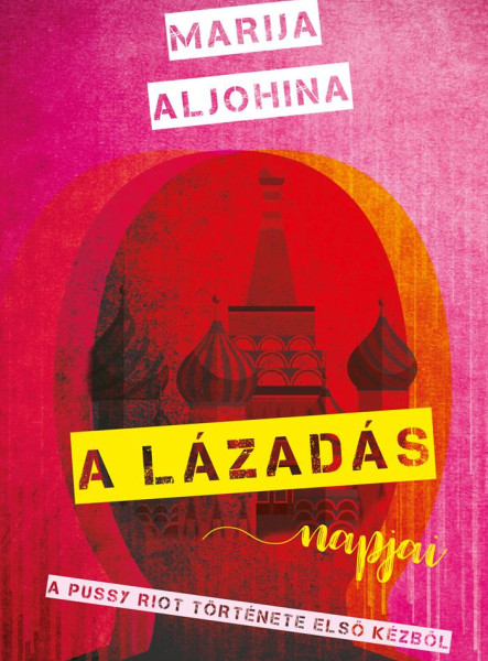 A LÁZADÁS NAPJAI - A PUSSY RIOT TÖRTÉNETE ELSŐ KÉZBŐL