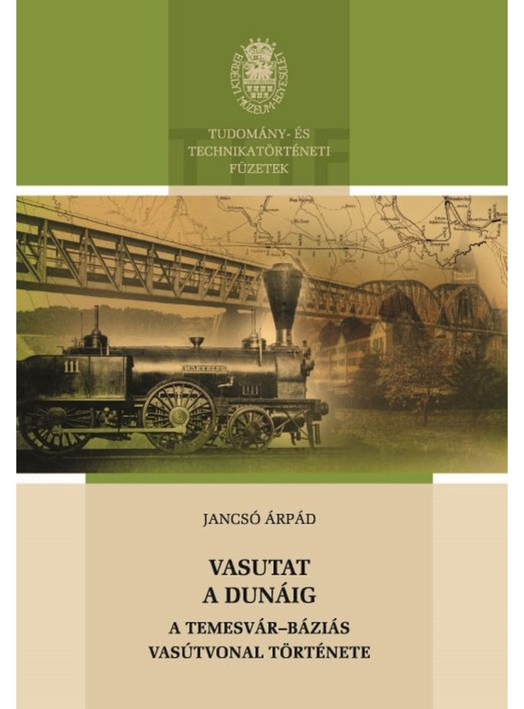 VASUTAT A DUNÁIG - A TEMESVÁR-BÁZIÁS VASÚTVONAL TÖRTÉNETE VASUTAT A DUNÁIG - A TEMESVÁR-BÁZIÁS VASÚTVONAL TÖRTÉNETE