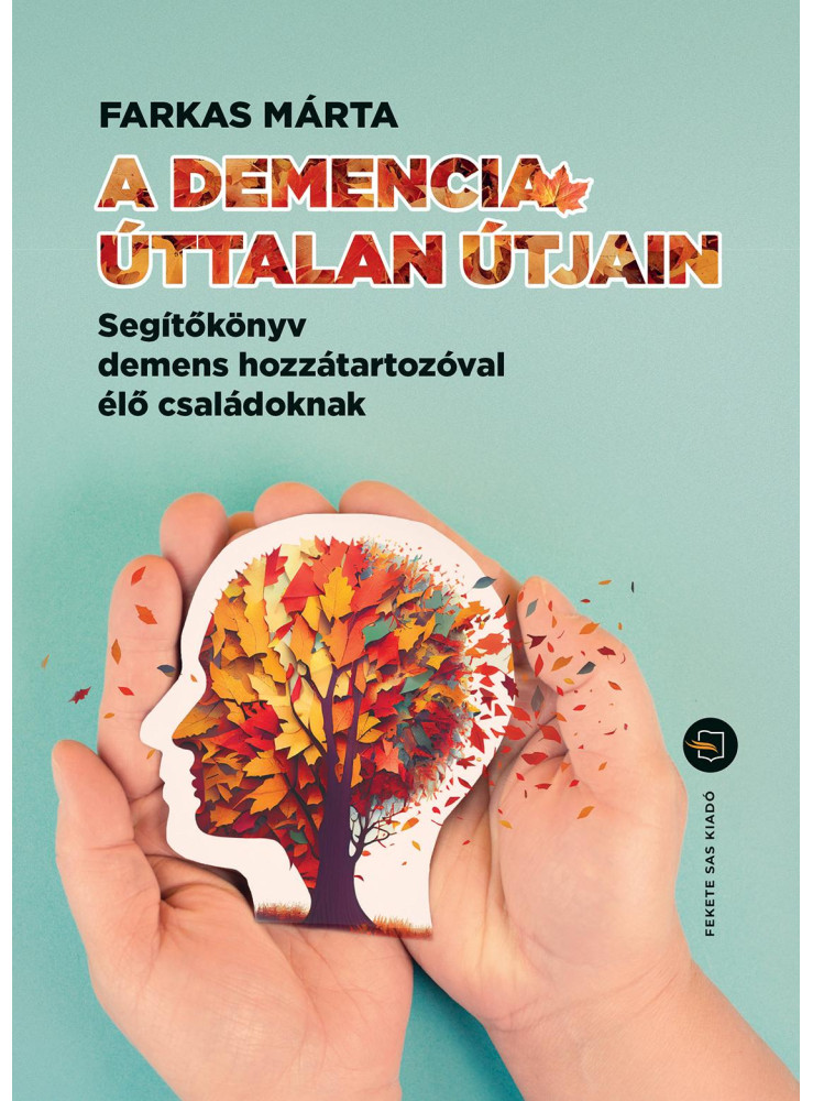 A DEMENCIA ÚTTALAN ÚTJAIN  SEGÍTŐKÖNYV DEMENS HOZZÁTARTOZÓVAL ÉLŐ CSALÁDOKNAK