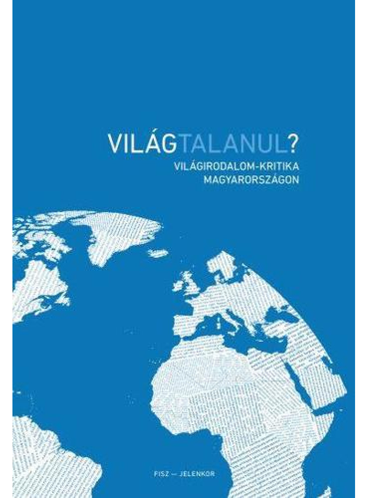 VILÁGTALANUL? - VILÁGIRODALOM-KRITIKA MAGYARORSZÁGON VILÁGTALANUL? - VILÁGIRODALOM-KRITIKA MAGYARORSZÁGON