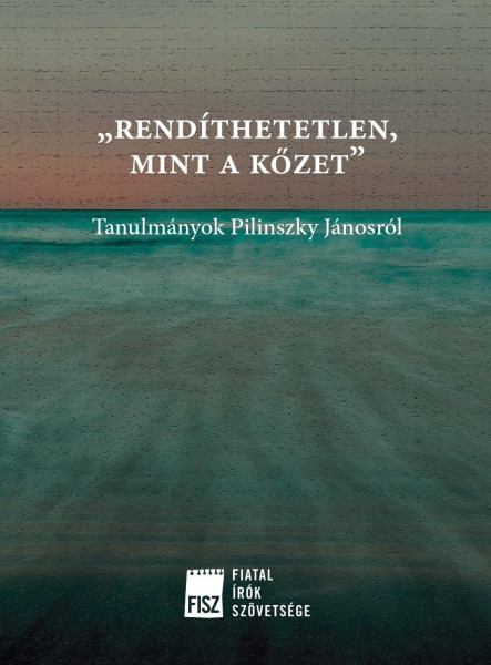 RENDÍTHETETLEN, MINT A KŐZET - TANULMÁNYOK PILINSZKY JÁNOSRÓL
