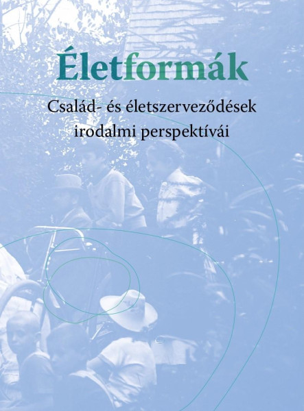 ÉLETFORMÁK - CSALÁD- ÉS ÉLETSZERVEZŐDÉSEK IRODALMI PERSPEKTÍVÁI