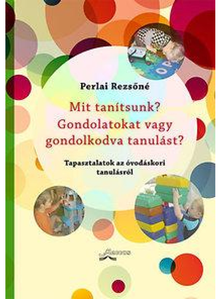 MIT TANÍTSUNK? GONDOLATOKAT VAGY GONDOLKODVA TANULÁST? - TAPASZTALATOK AZ ÓVODÁS MIT TANÍTSUNK? GONDOLATOKAT VAGY GONDOLKODVA TANULÁST? - TAPASZTALATOK AZ ÓVODÁS