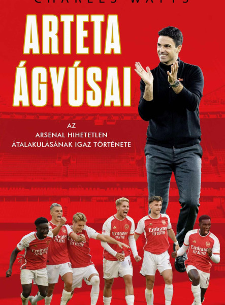 ARTETA ÁGYÚSAI - AZ ARSENAL HIHETETLEN ÁTALAKULÁSÁNAK IGAZ TÖRTÉNETE