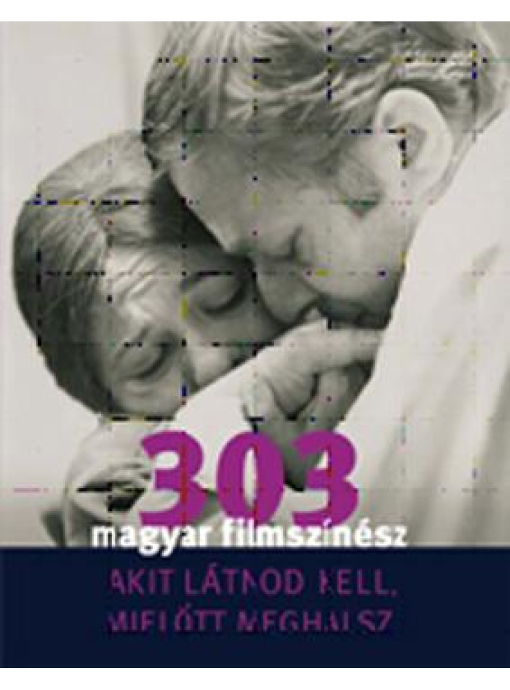303 MAGYAR FILMSZÍNÉSZ - AKIT LÁTNOD KELL, MIELŐTT MEGHALSZ 303 MAGYAR FILMSZÍNÉSZ - AKIT LÁTNOD KELL, MIELŐTT MEGHALSZ