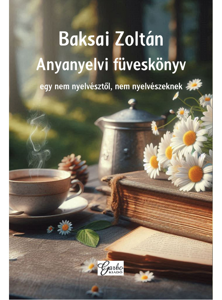 ANYANYELVI FÜVESKÖNYV - EGY NEM NYELVÉSZTŐL, NEM NYELVÉSZEKNEK ANYANYELVI FÜVESKÖNYV - EGY NEM NYELVÉSZTŐL, NEM NYELVÉSZEKNEK