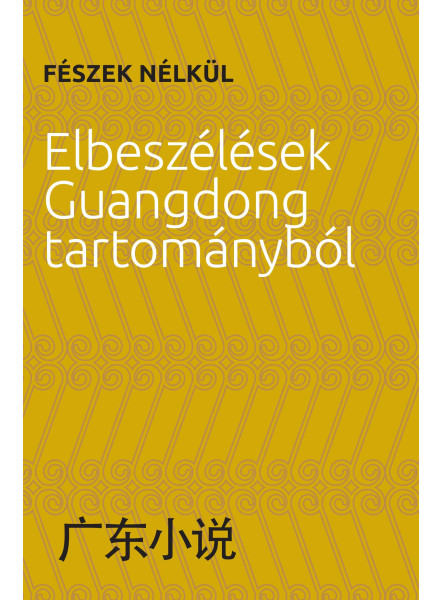 FÉSZEK NÉLKÜL - ELBESZÉLÉSEK GUANGDONG TARTOMÁNYBÓL FÉSZEK NÉLKÜL - ELBESZÉLÉSEK GUANGDONG TARTOMÁNYBÓL