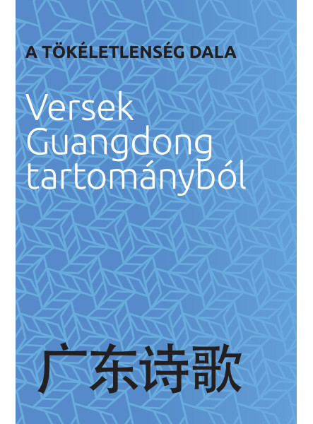 A TÖKÉLETLENSÉG DALA - VERSEK GUANGDONG TARTOMÁNYBÓL A TÖKÉLETLENSÉG DALA - VERSEK GUANGDONG TARTOMÁNYBÓL