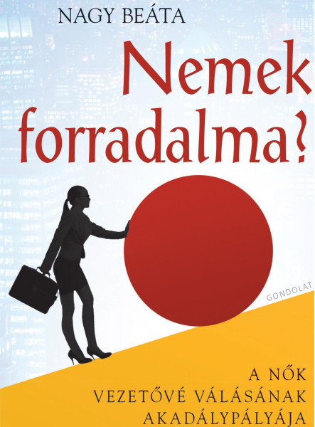 NEMEK FORRADALMA? - A NŐK VEZETŐVÉ VÁLÁSÁNAK AKADÁLYPÁLYÁJA