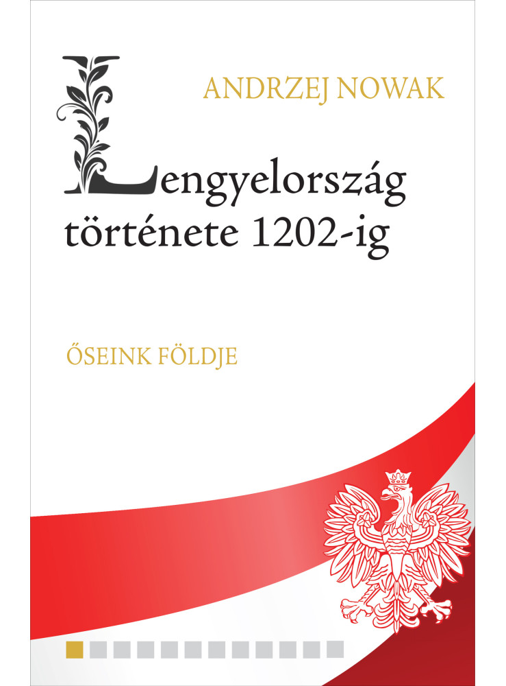 LENGYELORSZÁG TÖRTÉNETE 1202-IG - ŐSEINK FÖLDJE