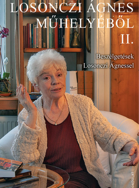 LOSONCZI ÁGNES MŰHELYÉBŐL II. - BESZÉLGETÉSEK LOSONCZI ÁGNESSEL