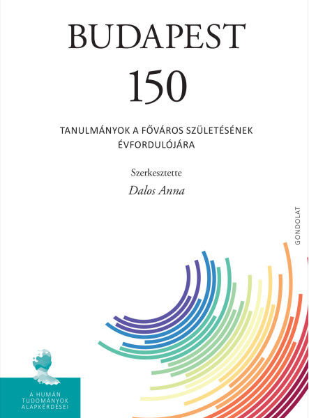 BUDAPEST 150 - TANULMÁNYOK A FŐVÁROS SZÜLETÉSÉNEK ÉVFORDULÓJÁRA