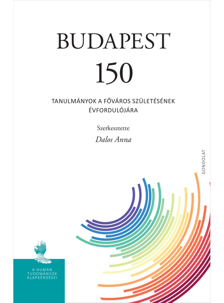 BUDAPEST 150 - TANULMÁNYOK A FŐVÁROS SZÜLETÉSÉNEK ÉVFORDULÓJÁRA BUDAPEST 150 - TANULMÁNYOK A FŐVÁROS SZÜLETÉSÉNEK ÉVFORDULÓJÁRA