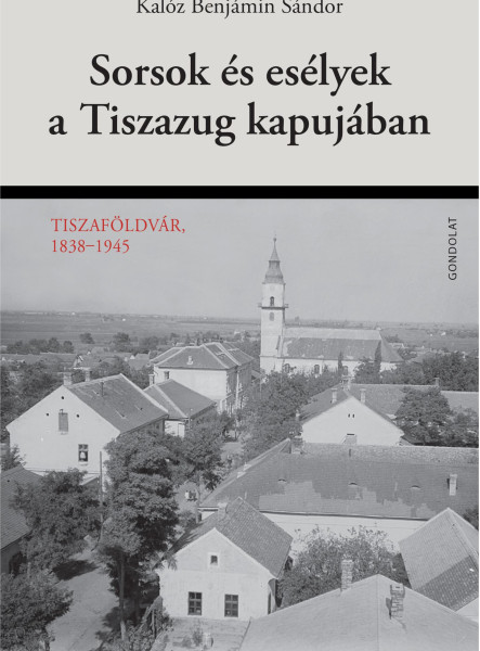 SORSOK ÉS ESÉLYEK A TISZAZUG KAPUJÁBAN - TISZAFÖLDVÁR, 1838-1945