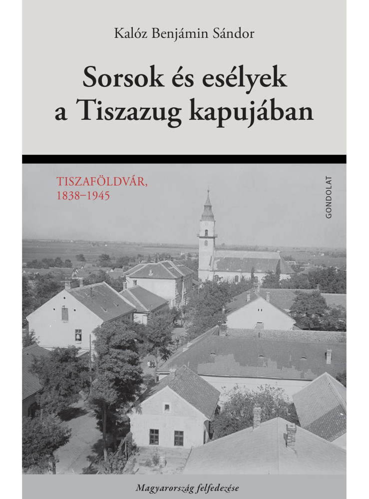 SORSOK ÉS ESÉLYEK A TISZAZUG KAPUJÁBAN - TISZAFÖLDVÁR, 1838-1945 SORSOK ÉS ESÉLYEK A TISZAZUG KAPUJÁBAN - TISZAFÖLDVÁR, 1838-1945