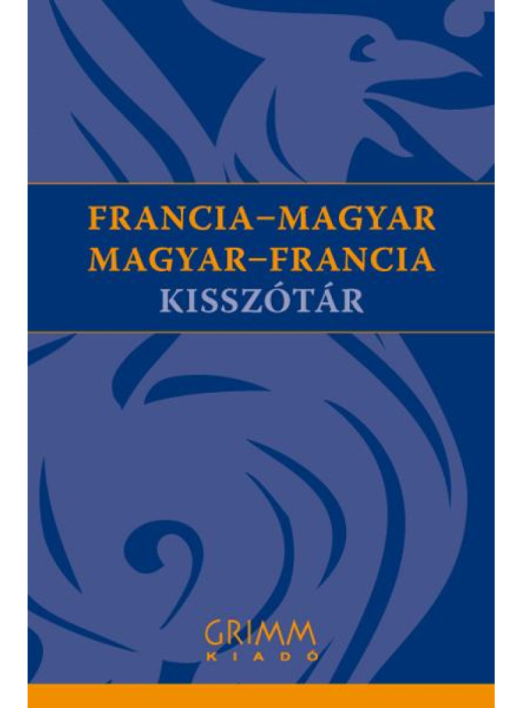 FRANCIA-MAGYAR, MAGYAR-FRANCIA KISSZÓTÁR FRANCIA-MAGYAR, MAGYAR-FRANCIA KISSZÓTÁR