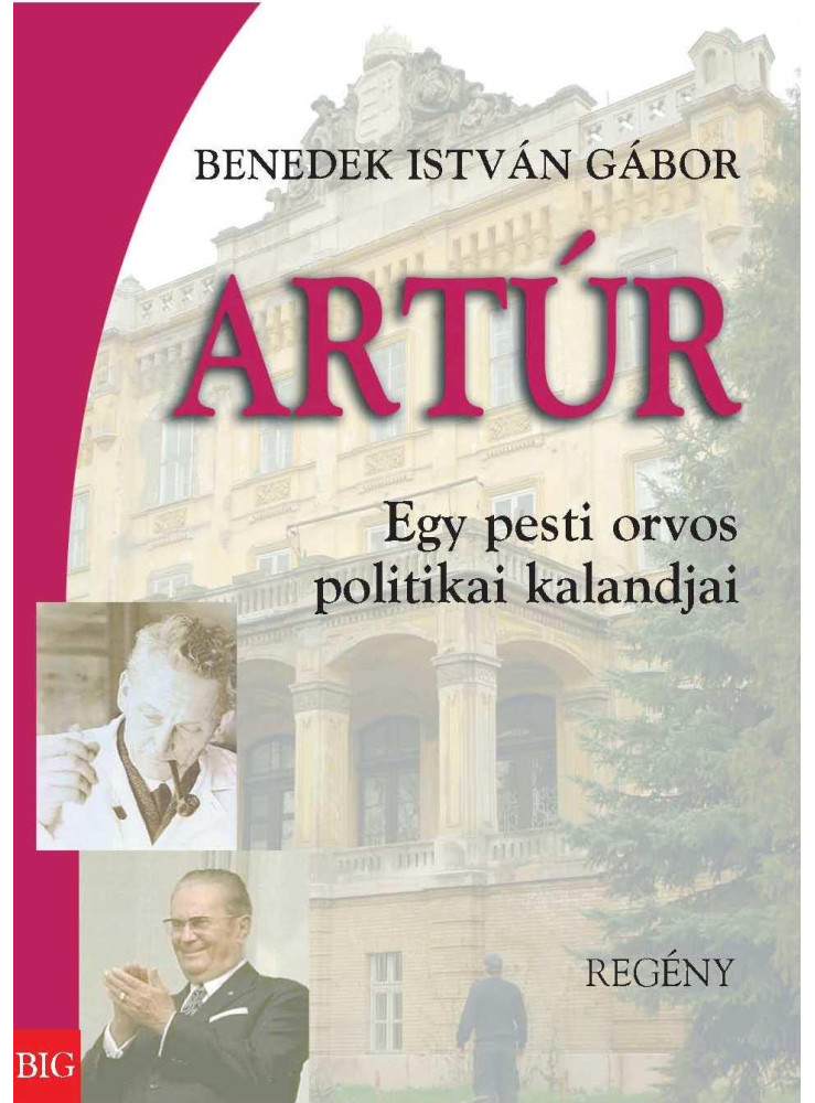 ARTÚR - EGY PESTI ORVOS POLITIKAI KALANDJAI - REGÉNY ARTÚR - EGY PESTI ORVOS POLITIKAI KALANDJAI - REGÉNY