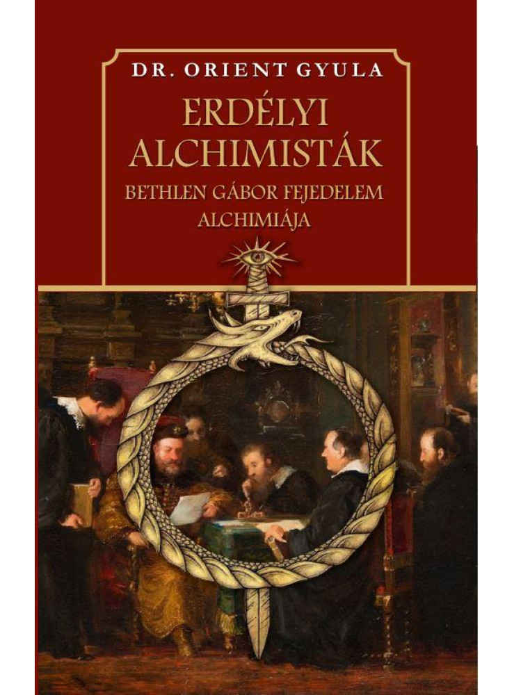 ERDÉLYI ALCHIMISTÁK - BETHLEN GÁBOR FEJEDELEM ALCHIMIÁJA ERDÉLYI ALCHIMISTÁK - BETHLEN GÁBOR FEJEDELEM ALCHIMIÁJA