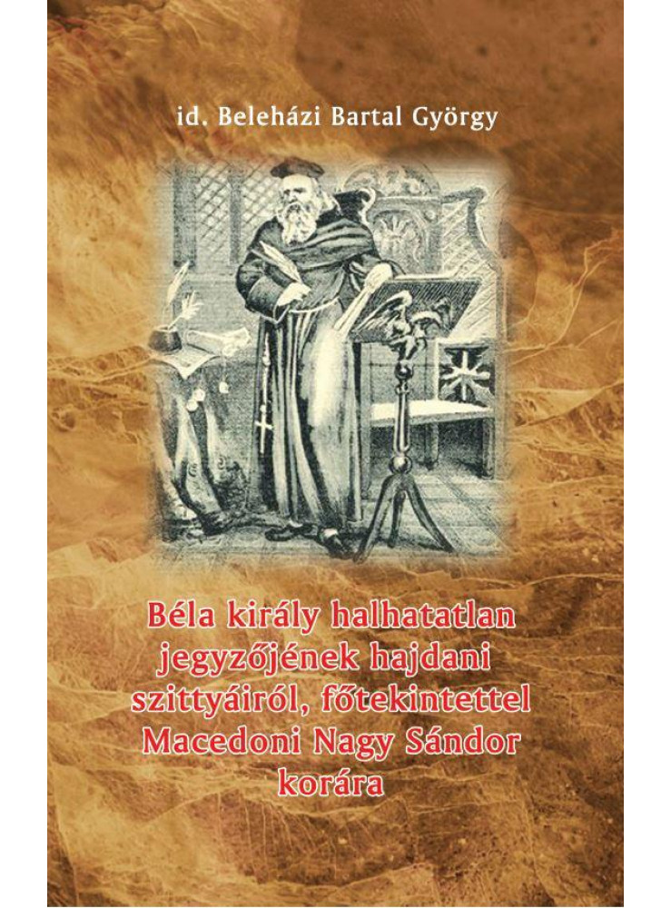 BÉLA KIRÁLY HALHATATLAN JEGYZŐJÉNEK HAJDANI SZITTYÁIRÓL, FŐTEKINTETTEL MACEDONI BÉLA KIRÁLY HALHATATLAN JEGYZŐJÉNEK HAJDANI SZITTYÁIRÓL, FŐTEKINTETTEL MACEDONI