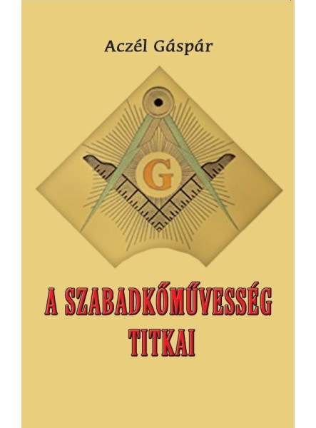 A SZABADKŐMŰVESSÉG TITKAI A SZABADKŐMŰVESSÉG TITKAI