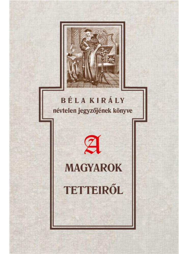 BÉLA KIRÁLY NÉVTELEN JEGYZŐJÉNEK KÖNYVE A MAGYAROK TETTEIRŐL BÉLA KIRÁLY NÉVTELEN JEGYZŐJÉNEK KÖNYVE A MAGYAROK TETTEIRŐL