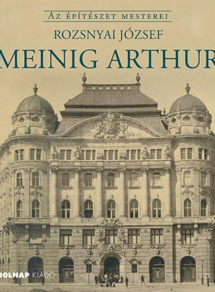 MEINIG ARTHUR - AZ ÉPÍTÉSZET MESTEREI