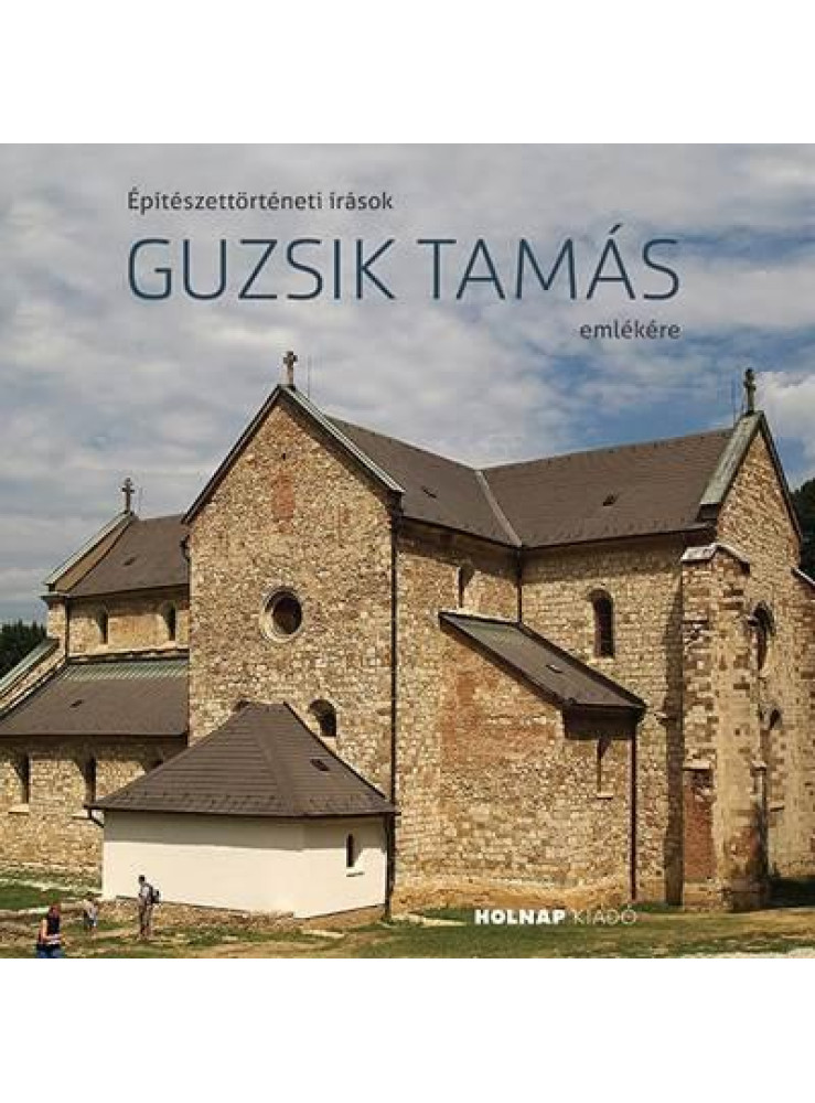 ÉPÍTÉSZETTÖRTÉNETI ÍRÁSOK GUZSIK TAMÁS EMLÉKÉRE ÉPÍTÉSZETTÖRTÉNETI ÍRÁSOK GUZSIK TAMÁS EMLÉKÉRE