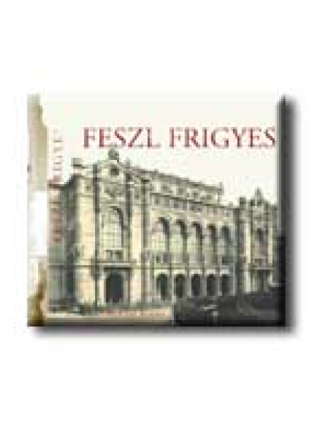 FESZL FRIGYES - AZ ÉPITÉSZET MESTEREI -